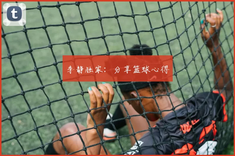 李静独家：分享篮球心得