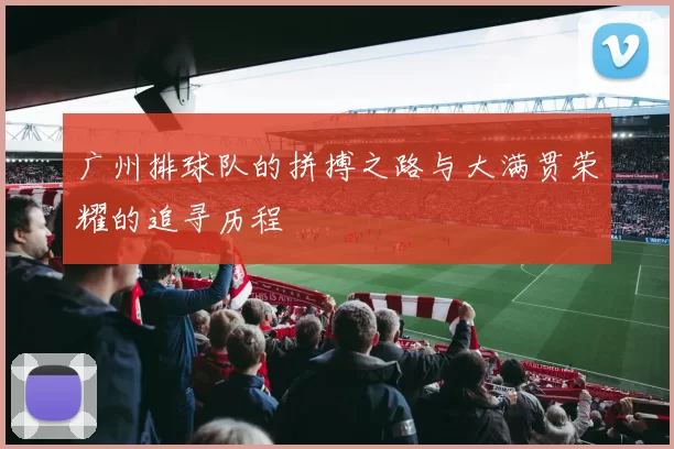 广州排球队的拼搏之路与大满贯荣耀的追寻历程