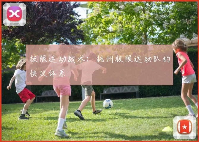 极限运动战术：杭州极限运动队的快攻体系
