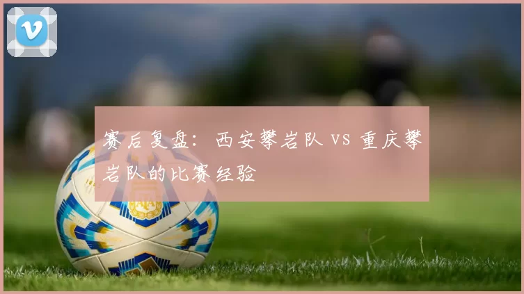 赛后复盘：西安攀岩队 vs 重庆攀岩队的比赛经验