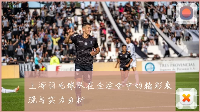 上海羽毛球队在全运会中的精彩表现与实力分析