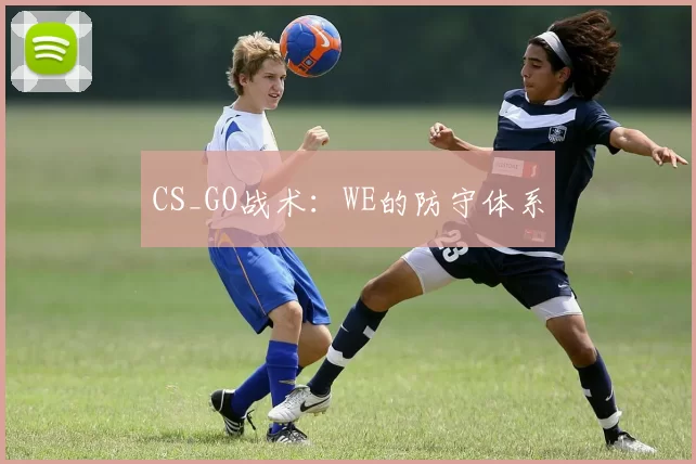 CS_GO战术：WE的防守体系
