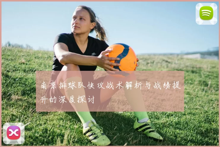 南京排球队快攻战术解析与战绩提升的深度探讨