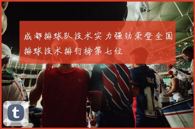 成都排球队技术实力强劲荣登全国排球技术排行榜第七位