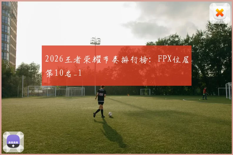 2026王者荣耀节奏排行榜：FPX位居第10名_1