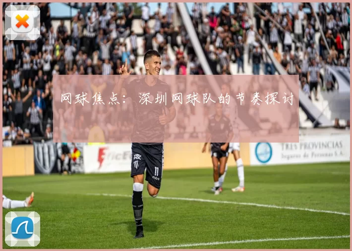 网球焦点：深圳网球队的节奏探讨