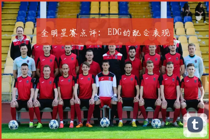 全明星赛点评：EDG的配合表现
