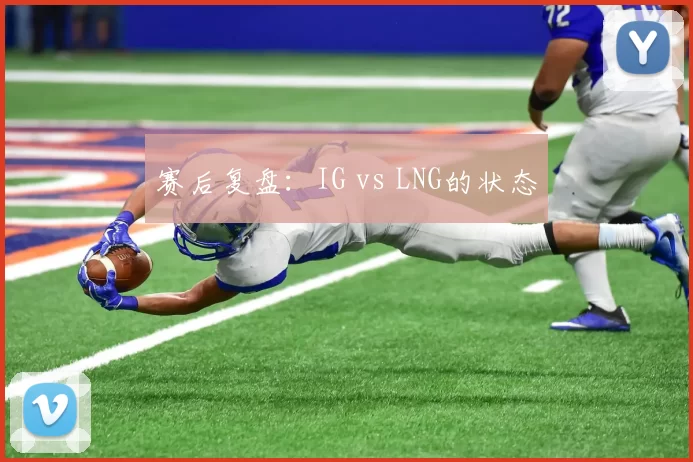 赛后复盘：IG vs LNG的状态