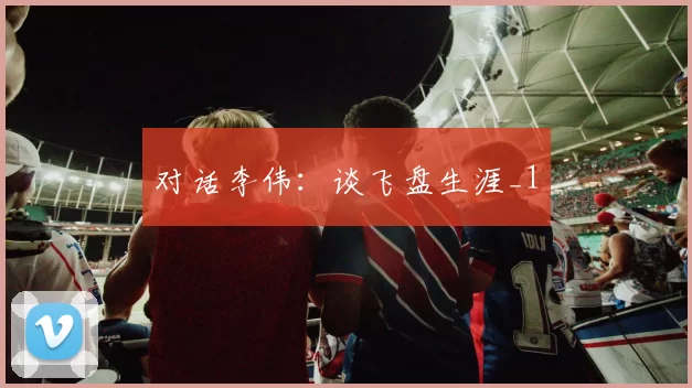 对话李伟：谈飞盘生涯_1